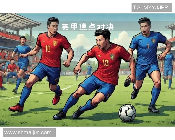 什鲁斯与布流浪的精彩对决揭示了英格兰足球的魅力与竞争激烈性 什鲁斯与布流浪的精彩对决揭示了英格兰足球的魅力与竞争激烈性