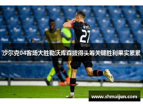 沙尔克04客场大胜勒沃库森拔得头筹关键胜利果实累累