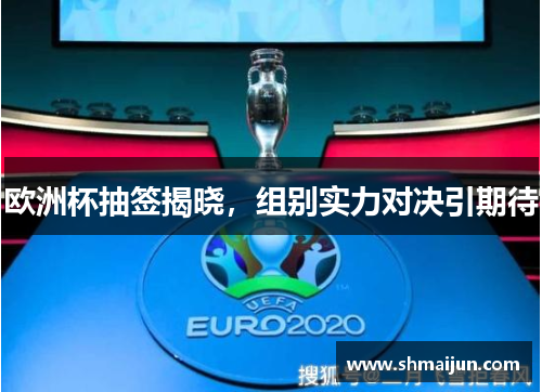 欧洲杯抽签揭晓，组别实力对决引期待