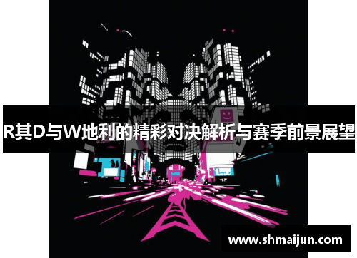 R其D与W地利的精彩对决解析与赛季前景展望