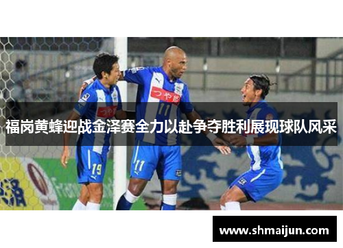 福岗黄蜂迎战金泽赛全力以赴争夺胜利展现球队风采