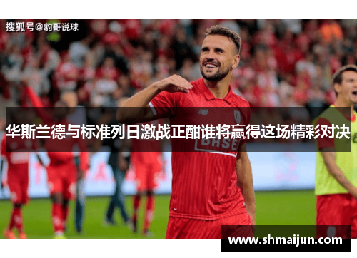 华斯兰德与标准列日激战正酣谁将赢得这场精彩对决