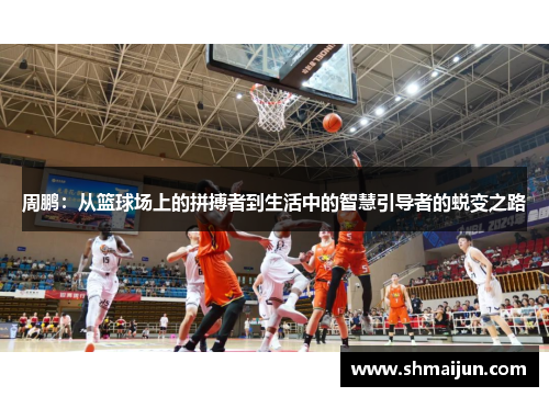 周鹏：从篮球场上的拼搏者到生活中的智慧引导者的蜕变之路
