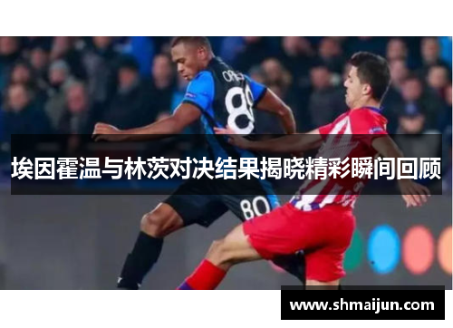 埃因霍温与林茨对决结果揭晓精彩瞬间回顾
