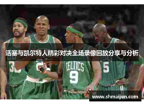 活塞与凯尔特人精彩对决全场录像回放分享与分析